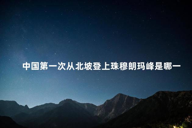 中国第一次从北坡登上珠穆朗玛峰是哪一年 中国第一次从北坡登上珠穆朗玛峰是哪一年