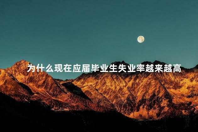 为什么现在应届毕业生失业率越来越高