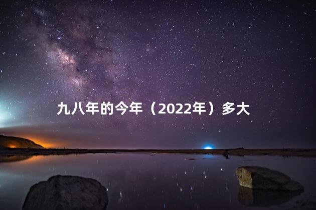 九八年的今年（2022年）多大
