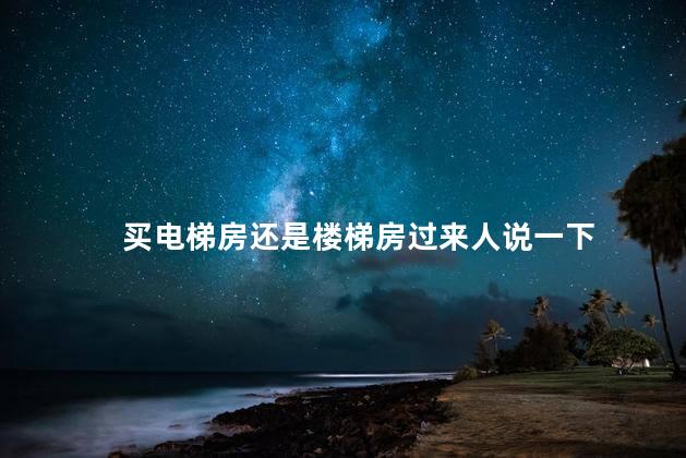 买电梯房还是楼梯房过来人说一下 买电梯房还是楼梯房过来人说一下