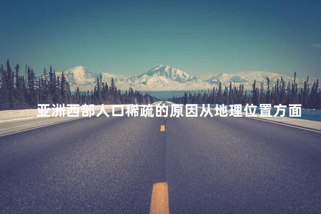 亚洲西部人口稀疏的原因从地理位置方面
