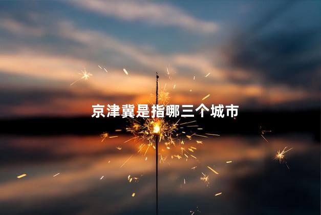京津冀是指哪三个城市 京津冀是指哪三个城市