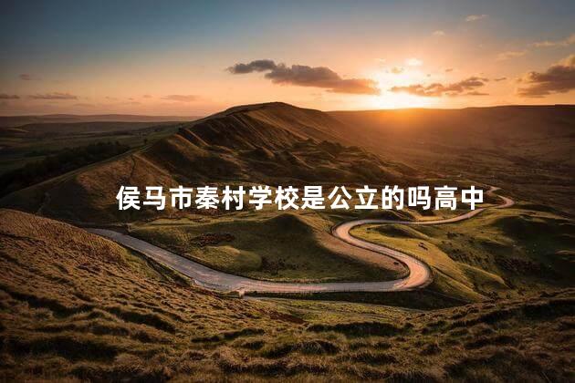 侯马市秦村学校是公立的吗高中
