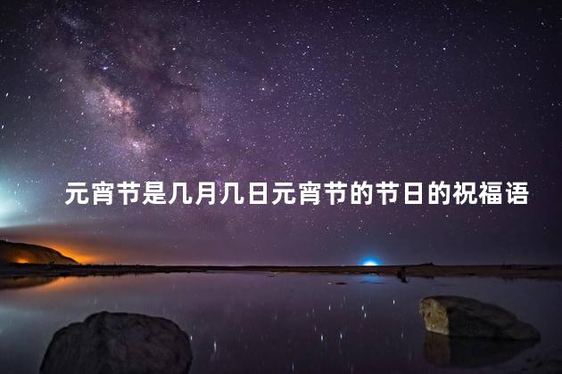 元宵节是几月几日元宵节的节日的祝福语