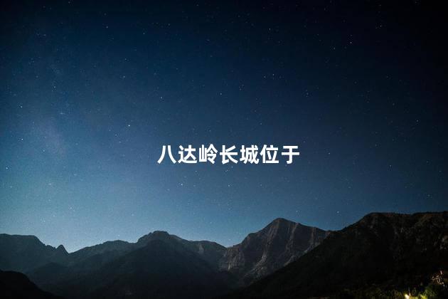 八达岭长城位于