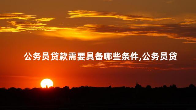 公务员贷款需要具备哪些条件呢