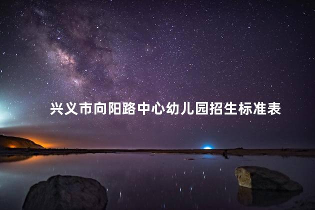 兴义市向阳路中心幼儿园招生标准表