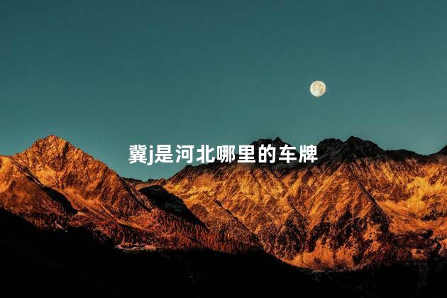 冀j是河北哪里的车牌 冀j是河北哪里的车牌