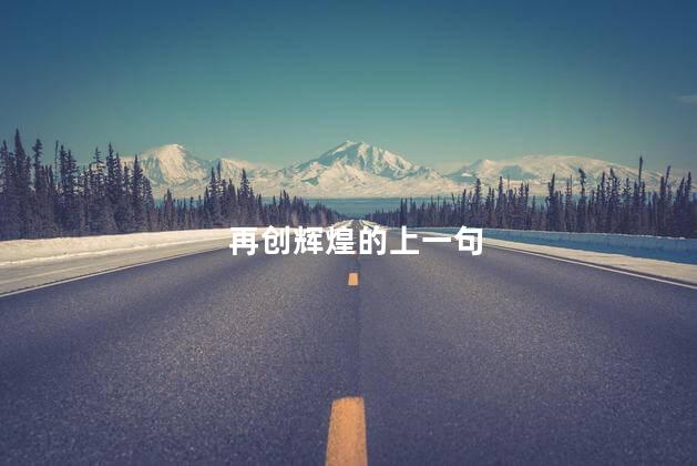 再创辉煌的上一句 再创辉煌的上一句