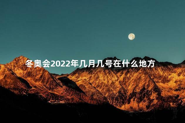 冬奥会2022年几月几号在什么地方