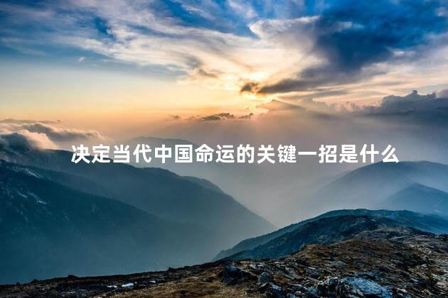 决定当代中国命运的关键一招是什么