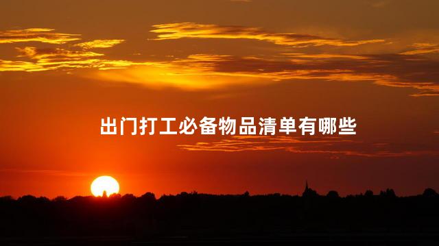 出门打工必备物品清单有哪些 出门打工必备物品清单有哪些