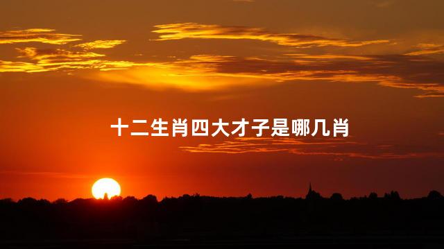 十二生肖四大才子是哪几肖