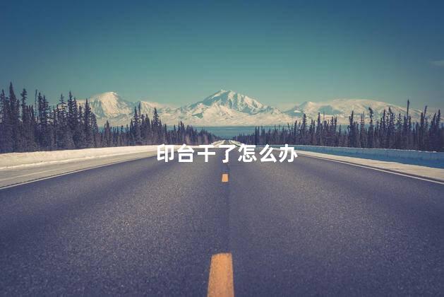 印台干了怎么办 印台干了怎么办
