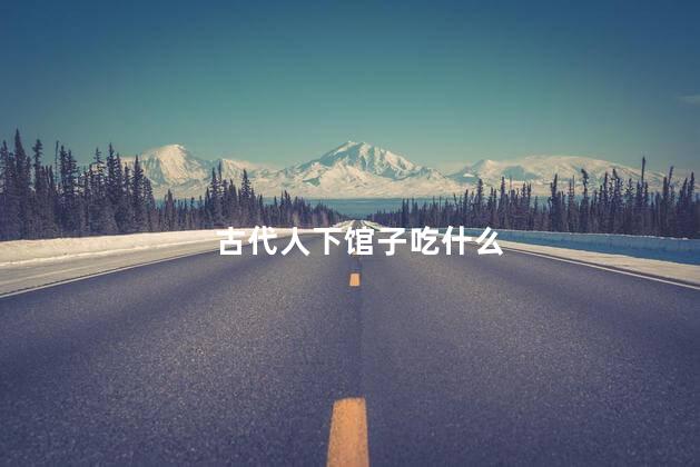 古代人下馆子吃什么 古代人下馆子吃什么