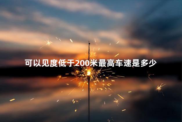 可以见度低于200米最高车速是多少 可以见度低于200米最高车速是多少
