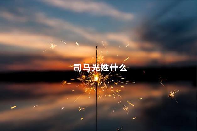 司马光姓什么 司马光姓什么