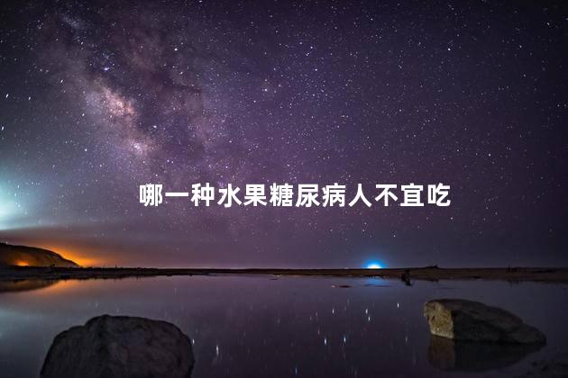哪一种水果糖尿病人不宜吃 哪一种水果糖尿病人不宜吃