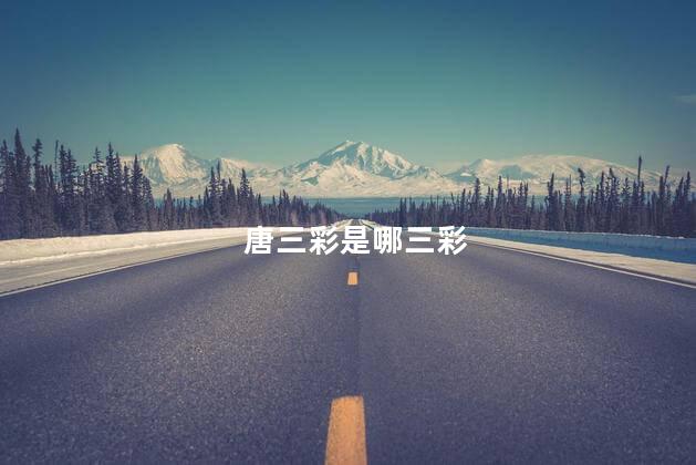 唐三彩是哪三彩 唐三彩是哪三彩