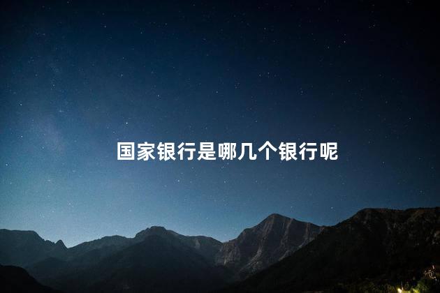 国家银行是哪几个银行呢 国家银行是哪几个银行呢