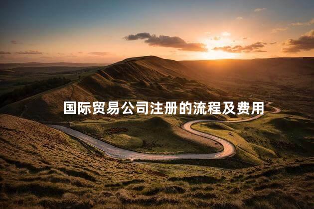 国际贸易公司注册的流程及费用
