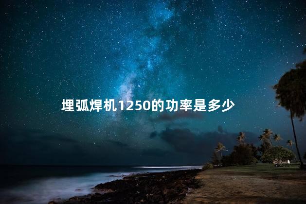 埋弧焊机1250的功率是多少