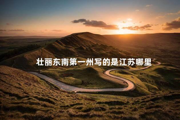 壮丽东南第一州写的是江苏哪里 壮丽东南第一州写的是江苏哪里