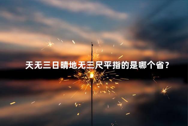 天无三日晴地无三尺平指的是哪个省？