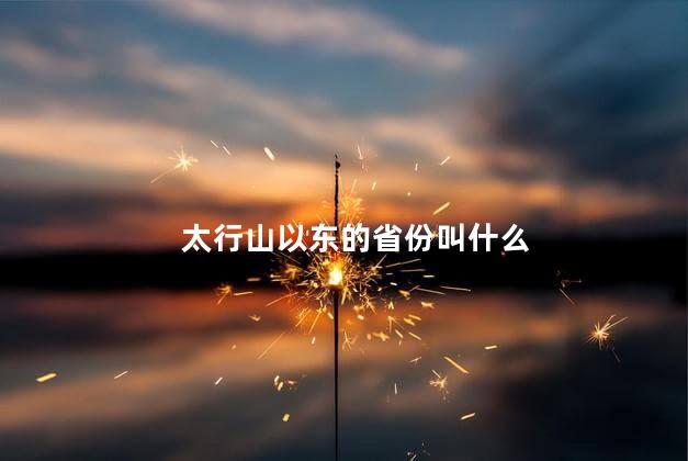 太行山以东的省份叫什么 太行山以东的省份叫什么