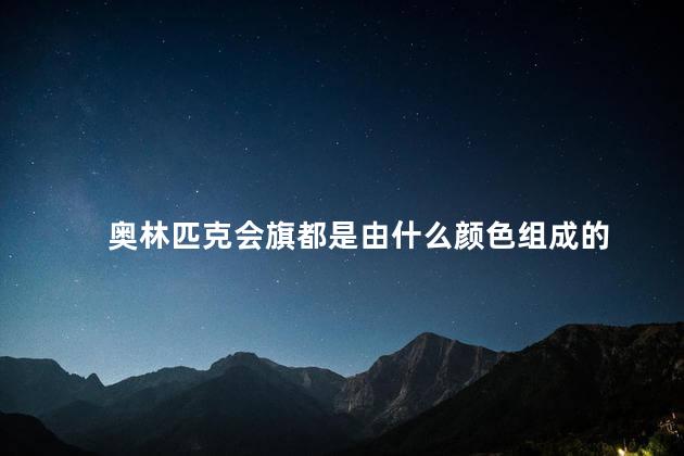 奥林匹克会旗都是由什么颜色组成的 奥林匹克会旗都是由什么颜色组成的