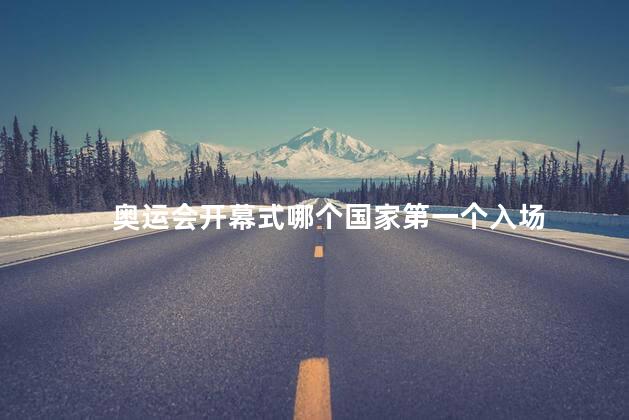 奥运会开幕式哪个国家第一个入场