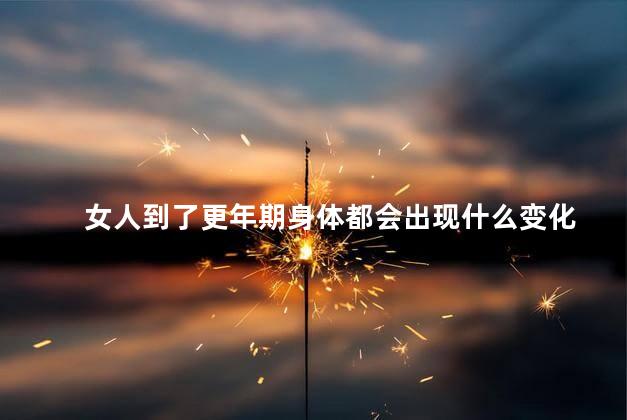 女人到了更年期身体都会出现什么变化
