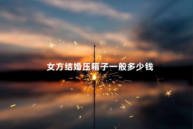 女方结婚压箱子一般多少钱