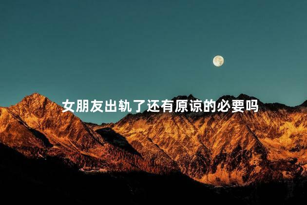 女朋友出轨了还有原谅的必要吗