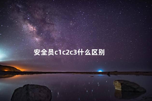 安全员c1c2c3什么区别 安全员c1c2c3什么区别
