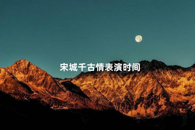 宋城千古情表演时间 宋城千古情表演时间