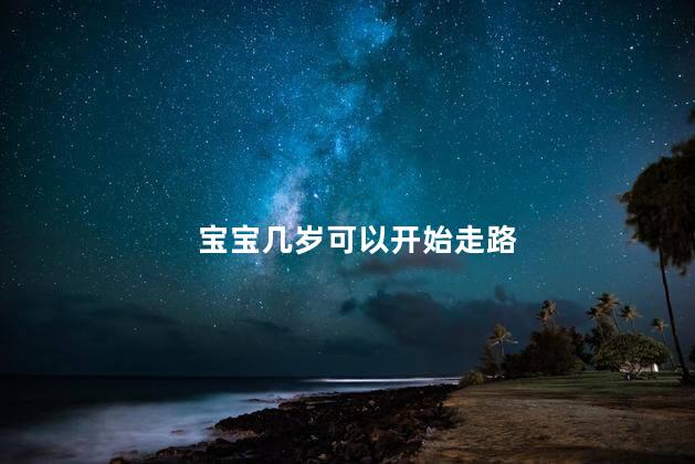 宝宝几岁可以开始走路 宝宝几岁可以开始走路