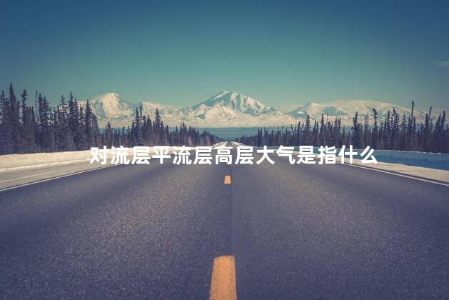 对流层平流层高层大气是指什么 对流层平流层高层大气是指什么