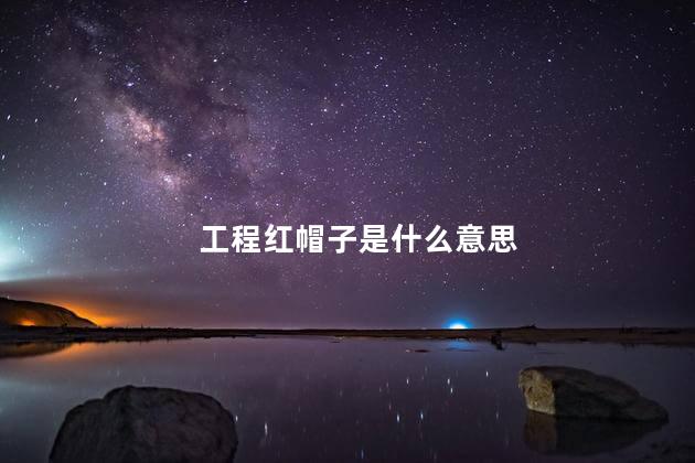 工程红帽子是什么意思