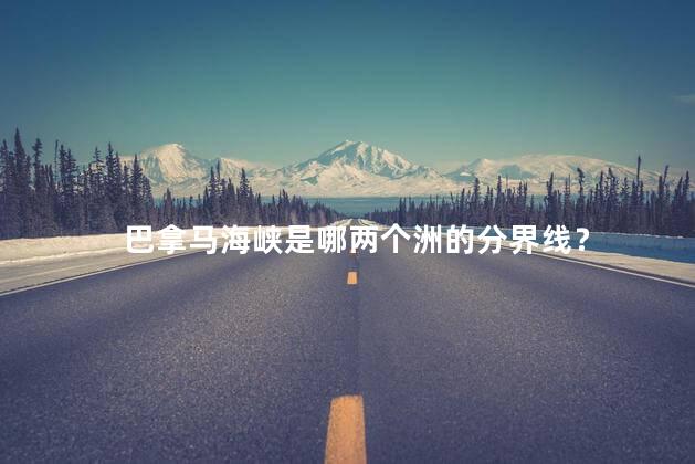 巴拿马海峡是哪两个洲的分界线？