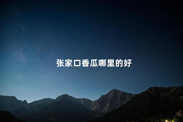 张家口香瓜哪里的好