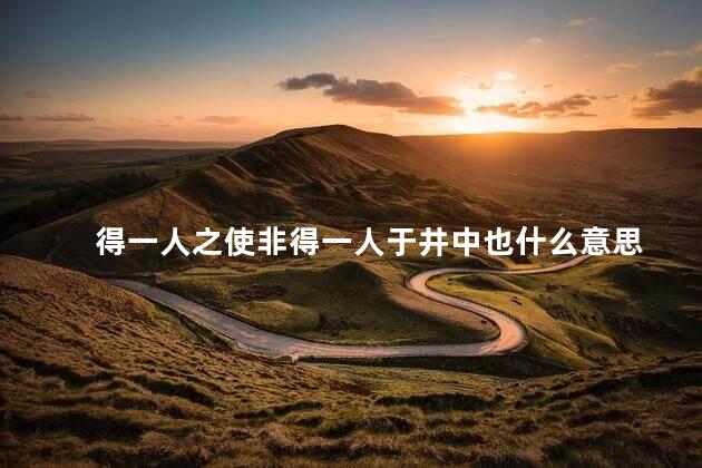 得一人之使非得一人于井中也什么意思 得一人之使非得一人于井中也什么意思