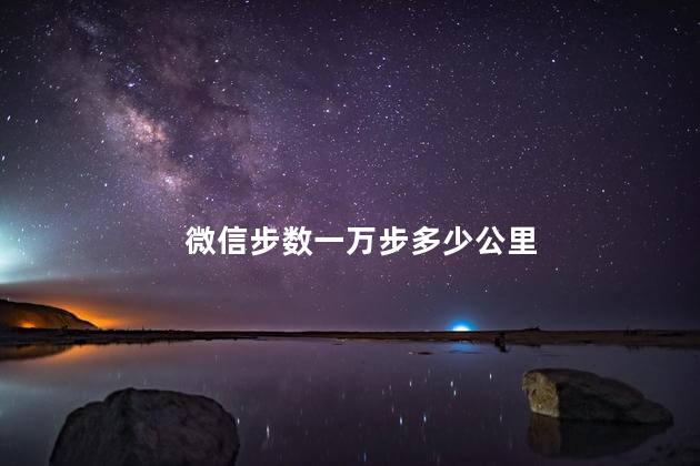 微信步数一万步多少公里 微信步数一万步多少公里