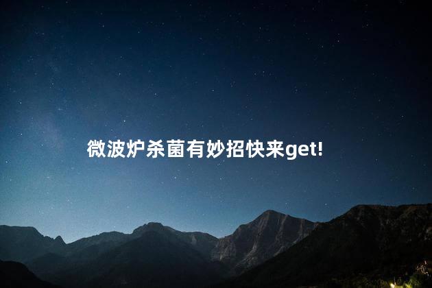 微波炉杀菌有妙招快来get! 微波炉杀菌有妙招快来get!