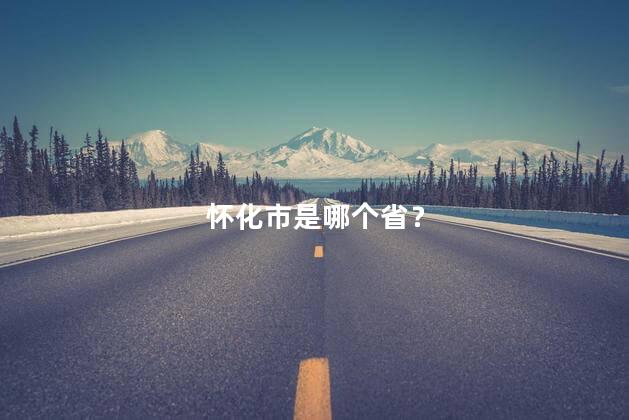怀化市是哪个省？