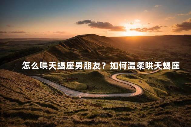 怎么哄天蝎座男朋友？如何温柔哄天蝎座男友