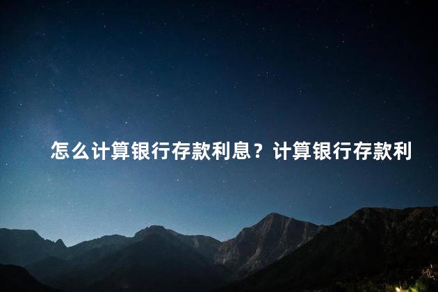 怎么计算银行存款利息？计算银行存款利息更简单！