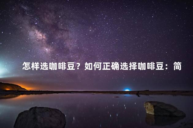 怎样选咖啡豆？如何正确选择咖啡豆：简易指南！