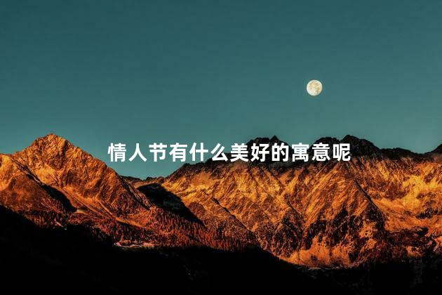 情人节有什么美好的寓意呢 情人节有什么美好的寓意呢