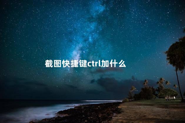 截图快捷键ctrl加什么 截图快捷键ctrl加什么